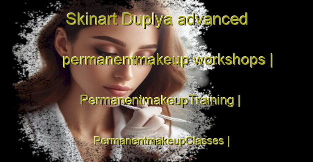 Skinart Duplya advanced permanentmakeup workshops | PermanentmakeupTraining | PermanentmakeupClasses | SkinartTraining-Russian Federation